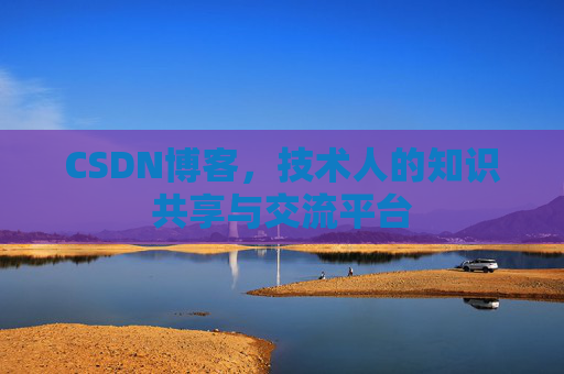 CSDN博客，技术人的知识共享与交流平台