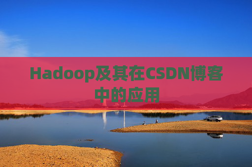 Hadoop及其在CSDN博客中的应用 Hadoop及其在CSDN博客中的应用